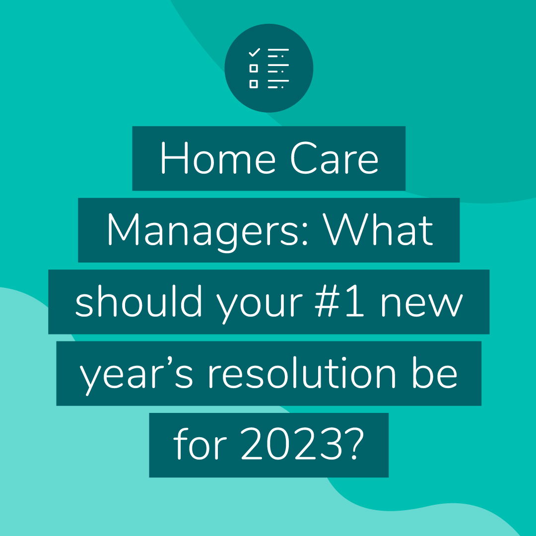 Home Care Managers: What should your #1 new year’s resolution be for 2023?